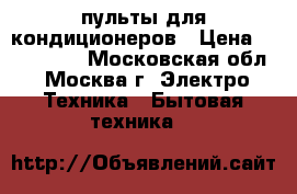 пульты для кондиционеров › Цена ­ 500-1000 - Московская обл., Москва г. Электро-Техника » Бытовая техника   